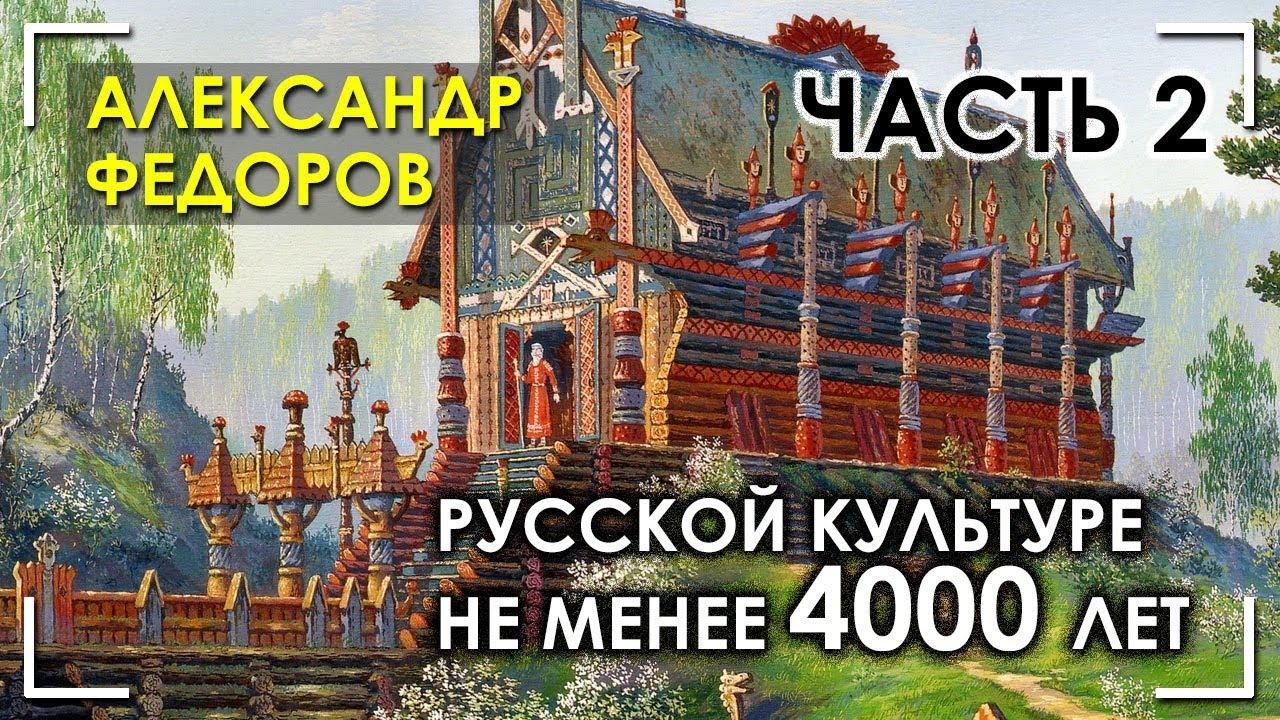 Русской культуре не менее 4000 лет. Часть 2. Александр Федоров